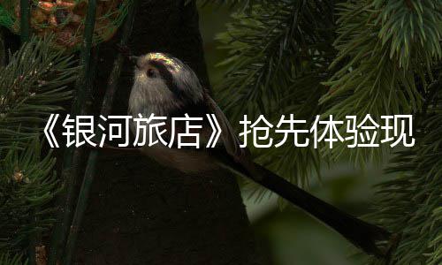 现已抢先银体验正式上线店河旅